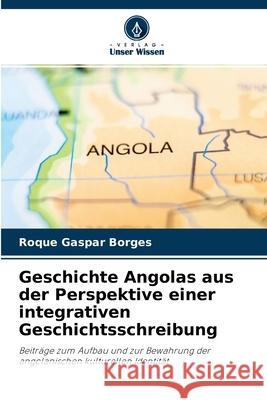 Geschichte Angolas aus der Perspektive einer integrativen Geschichtsschreibung Roque Gaspar Borges 9786204161983 Verlag Unser Wissen - książka