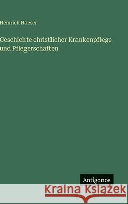 Geschichte christlicher Krankenpflege und Pflegerschaften Heinrich Haeser 9783563427170 Antigonos Verlag - książka