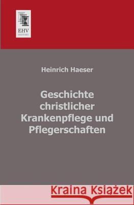Geschichte Christlicher Krankenpflege Und Pflegerschaften Heinrich Haeser 9783955640361 Ehv-History - książka
