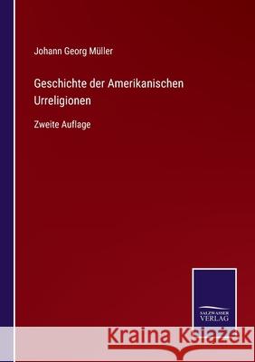 Geschichte der Amerikanischen Urreligionen: Zweite Auflage Johann Georg Müller 9783752526981 Salzwasser-Verlag Gmbh - książka
