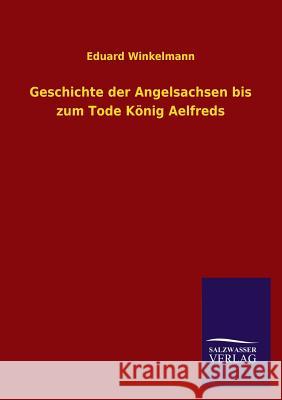 Geschichte Der Angelsachsen Bis Zum Tode Konig Aelfreds Eduard Winkelmann 9783846037201 Salzwasser-Verlag Gmbh - książka