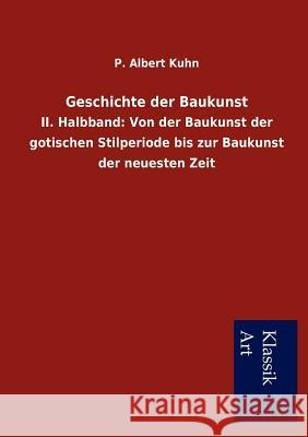 Geschichte der Baukunst: II. Halbband: Von der Baukunst der gotischen Stilperiode bis zur Baukunst der neuesten Zeit Kuhn, P. Albert 9783954911387 Salzwasser-Verlag Gmbh - książka