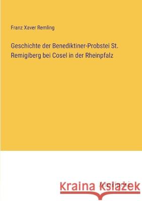 Geschichte der Benediktiner-Probstei St. Remigiberg bei Cosel in der Rheinpfalz Franz Xaver Remling   9783382018320 Anatiposi Verlag - książka
