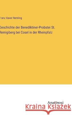 Geschichte der Benediktiner-Probstei St. Remigiberg bei Cosel in der Rheinpfalz Franz Xaver Remling   9783382018337 Anatiposi Verlag - książka