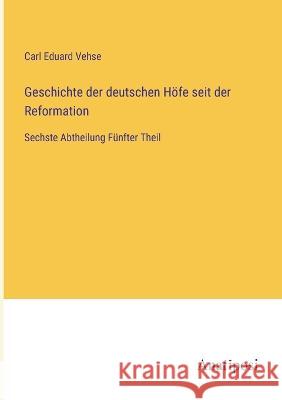 Geschichte der deutschen Hoefe seit der Reformation: Sechste Abtheilung Funfter Theil Carl Eduard Vehse   9783382021627 Anatiposi Verlag - książka