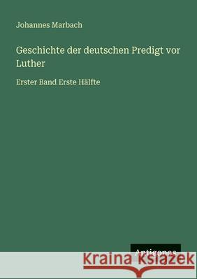 Geschichte der deutschen Predigt vor Luther: Erster Band Erste H?lfte Johannes Marbach 9783386447034 Antigonos Verlag - książka
