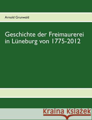 Geschichte der Freimaurerei in Lüneburg von 1775-2012 Grunwald, Arnold 9783831115075 Books on Demand - książka