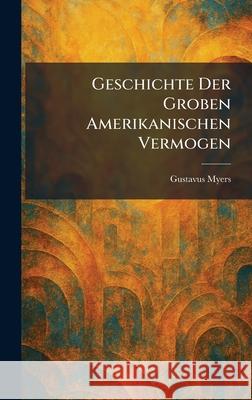 Geschichte Der Groben Amerikanischen Vermogen Gustavus Myers 9781025679167 Tradd Street Press - książka