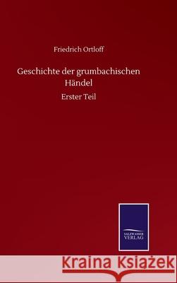 Geschichte der grumbachischen Händel: Erster Teil Ortloff, Friedrich 9783752518177 Salzwasser-Verlag Gmbh - książka