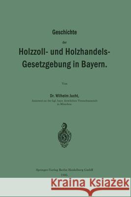 Geschichte Der Holzzoll- Und Holzhandels- Gesetzgebung in Bayern Jucht, Wilhelm 9783662391464 Springer - książka