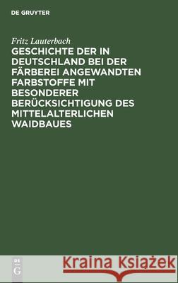 Geschichte Der in Deutschland Bei Der Färberei Angewandten Farbstoffe Mit Besonderer Berücksichtigung Des Mittelalterlichen Waidbaues Fritz Lauterbach 9783112452899 De Gruyter - książka