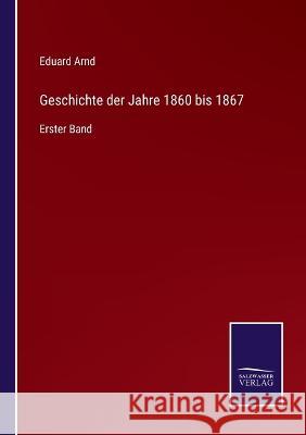 Geschichte der Jahre 1860 bis 1867: Erster Band Eduard Arnd 9783375053604 Salzwasser-Verlag - książka