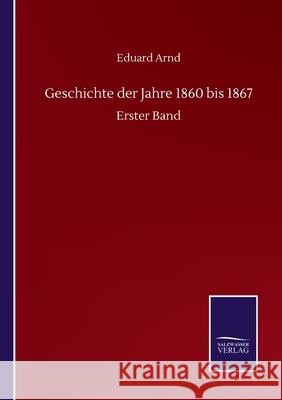 Geschichte der Jahre 1860 bis 1867: Erster Band Eduard Arnd 9783752518146 Salzwasser-Verlag Gmbh - książka