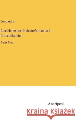 Geschichte der Kirchenreformation in Grossbritannien: Erster Band Georg Weber 9783382003036 Anatiposi Verlag - książka