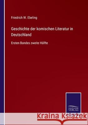 Geschichte der komischen Literatur in Deutschland: Ersten Bandes zweite Hälfte Friedrich W Ebeling 9783752546408 Salzwasser-Verlag Gmbh - książka