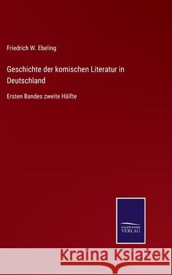 Geschichte der komischen Literatur in Deutschland: Ersten Bandes zweite Hälfte Friedrich W Ebeling 9783752546415 Salzwasser-Verlag Gmbh - książka