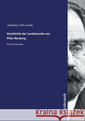 Geschichte der Landstaende von Pfalz-Neuburg . : Mit 22 Urkunden Lipowsky, Felix Joseph, 9783747788721 Inktank-Publishing - książka