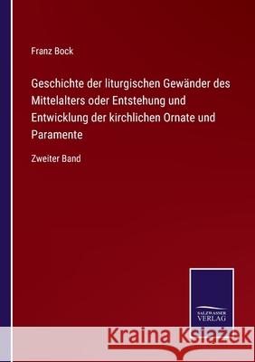 Geschichte der liturgischen Gewänder des Mittelalters oder Entstehung und Entwicklung der kirchlichen Ornate und Paramente: Zweiter Band Franz Bock 9783752551280 Salzwasser-Verlag - książka