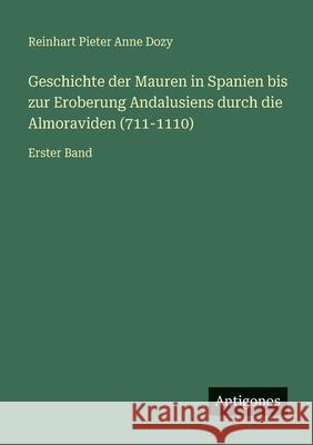 Geschichte der Mauren in Spanien bis zur Eroberung Andalusiens durch die Almoraviden (711-1110): Erster Band Reinhart Pieter Anne Dozy 9783386443951 Antigonos Verlag - książka