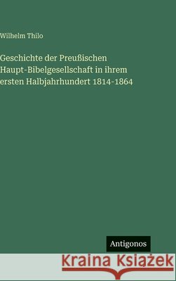 Geschichte der Preu?ischen Haupt-Bibelgesellschaft in ihrem ersten Halbjahrhundert 1814-1864 Wilhelm Thilo 9783386336642 Antigonos Verlag - książka