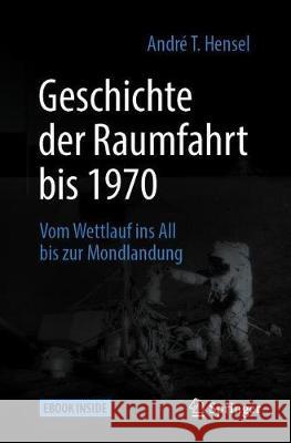 Geschichte Der Raumfahrt Bis 1970: Vom Wettlauf Ins All Bis Zur Mondlandung Hensel, André T. 9783662588383 Springer - książka