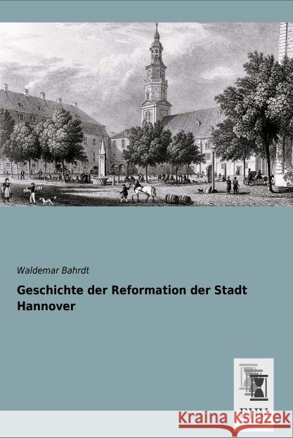 Geschichte der Reformation der Stadt Hannover Bahrdt, Waldemar 9783955646677 EHV-History - książka