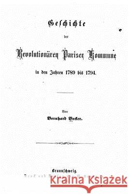 Geschichte der revolutionären Pariser Kommune in den Jahren 1789 bis 1794 Becker, Bernhard 9781530589234 Createspace Independent Publishing Platform - książka