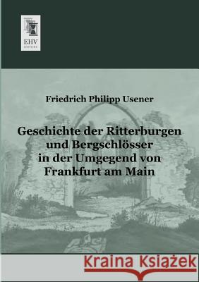 Geschichte Der Ritterburgen Und Bergschlosser in Der Umgegend Von Frankfurt Am Main Friedrich Philipp Usener 9783955641115 Ehv-History - książka