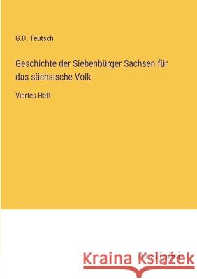 Geschichte der Siebenburger Sachsen fur das sachsische Volk: Viertes Heft G D Teutsch   9783382020644 Anatiposi Verlag - książka