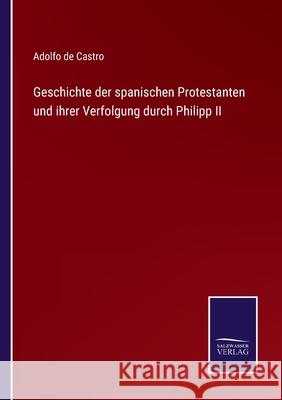 Geschichte der spanischen Protestanten und ihrer Verfolgung durch Philipp II Adolfo De Castro 9783752549966 Salzwasser-Verlag - książka