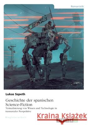 Geschichte der spanischen Science-Fiction. Textualisierung von Wissen und Technologie in transarealer Perspektive Lukas Szpeth 9783346320735 Grin Verlag - książka