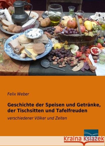 Geschichte der Speisen und Getränke, der Tischsitten und Tafelfreuden : verschiedener Völker und Zeiten Weber, Felix 9783956926372 Fachbuchverlag-Dresden - książka