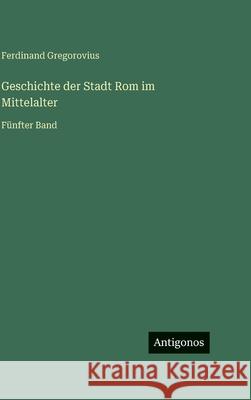 Geschichte der Stadt Rom im Mittelalter: F?nfter Band Ferdinand Gregorovius 9783386422925 Antigonos Verlag - książka