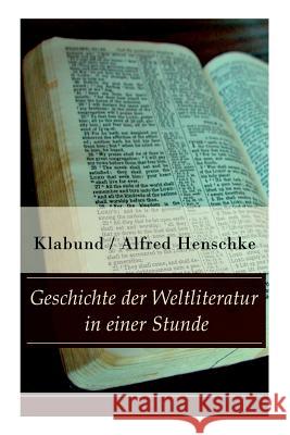 Geschichte der Weltliteratur in einer Stunde: Indien + Assyrien und Babylon + China + Japan + Persien + Ägypten + Juden und Christen + Arabien und Türkei + Hellas + Rom + Spanien + Frankreich + Englan Klabund, Alfred Henschke 9788026856269 e-artnow - książka