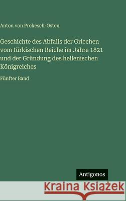 Geschichte des Abfalls der Griechen vom t?rkischen Reiche im Jahre 1821 und der Gr?ndung des hellenischen K?nigreiches: F?nfter Band Anton Vo 9783386337090 Antigonos Verlag - książka