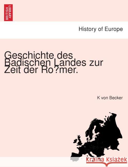 Geschichte Des Badischen Landes Zur Zeit Der Ro Mer. K Von Becker 9781241783747 British Library, Historical Print Editions - książka