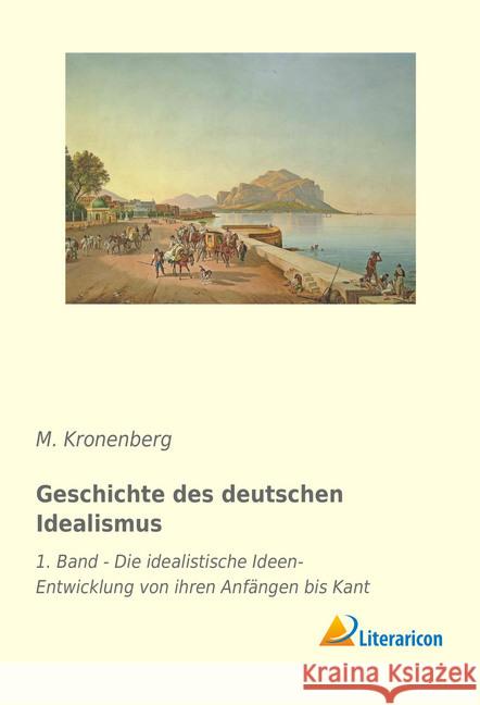 Geschichte des deutschen Idealismus : 1. Band - Die idealistische Ideen-Entwicklung von ihren Anfängen bis Kant Kronenberg, M. 9783959137997 Literaricon - książka