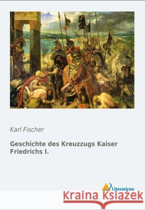 Geschichte des Kreuzzugs Kaiser Friedrichs I. Fischer, Karl 9783956972645 Literaricon - książka