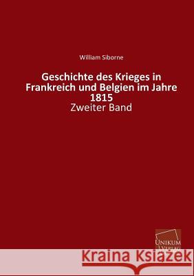Geschichte Des Krieges in Frankreich Und Belgien Im Jahre 1815 Siborne, William 9783845721705 Unikum - książka