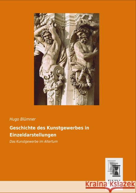 Geschichte des Kunstgewerbes in Einzeldarstellungen: Das Kunstgewerbe im Altertum Blümner, Hugo 9783955646820 EHV-History - książka