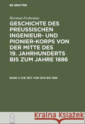 Geschichte des preussischen Ingenieur- und Pionier-Korps von der Mitte des 19. Jahrhunderts bis zum Jahre 1886, Band 2, Die Zeit von 1870 bis 1886 Herman Frobenius 9783111204635 De Gruyter - książka