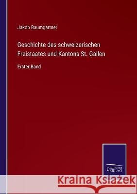 Geschichte des schweizerischen Freistaates und Kantons St. Gallen: Erster Band Jakob Baumgartner 9783375059507 Salzwasser-Verlag - książka