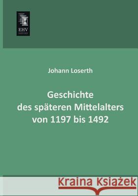 Geschichte Des Spateren Mittelalters Von 1197 Bis 1492 Johann Loserth 9783955644482 Ehv-History - książka