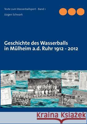 Geschichte des Wasserballs in Mülheim a.d. Ruhr 1912 - 2012 Schwark, Jürgen 9783844810431 Books on Demand - książka