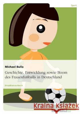 Geschichte, Entwicklung sowie Boom des Frauenfußballs in Deutschland Michael Bulla 9783638718615 Grin Verlag - książka