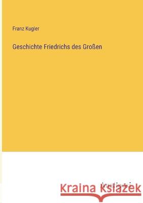 Geschichte Friedrichs des Gro?en Franz Kugler 9783382003845 Anatiposi Verlag - książka