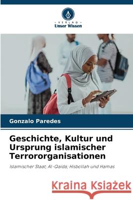 Geschichte, Kultur und Ursprung islamischer Terrororganisationen Gonzalo Paredes 9786207887446 Verlag Unser Wissen - książka