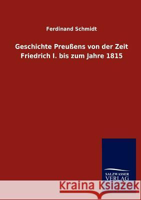 Geschichte Preußens von der Zeit Friedrich I. bis zum Jahre 1815 Schmidt, Ferdinand 9783846017968 Salzwasser-Verlag Gmbh - książka