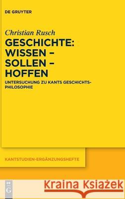 Geschichte: Wissen - Sollen - Hoffen: Untersuchung Zu Kants Geschichtsphilosophie Christian Rusch 9783111149776 de Gruyter - książka