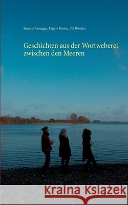Geschichten aus der Wortweberei zwischen den Meeren Jannine Arnegger, Regina Deuter, Ute Hörcher 9783752661385 Books on Demand - książka
